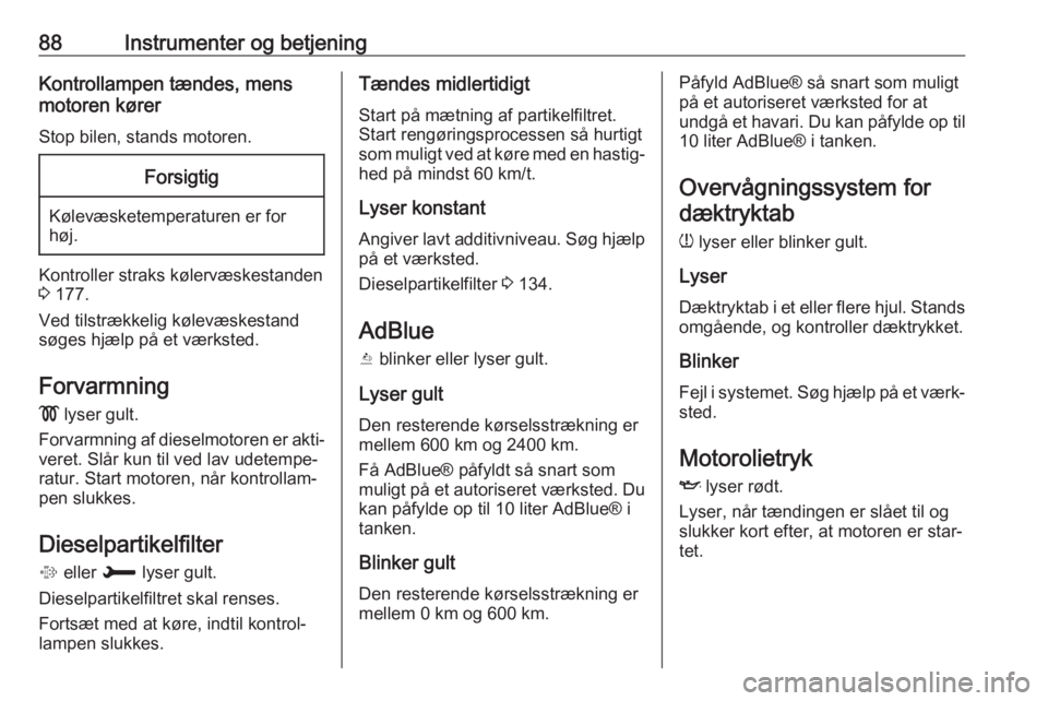 OPEL CROSSLAND X 2017.75  Instruktionsbog (in Danish) 88Instrumenter og betjeningKontrollampen tændes, mens
motoren kører
Stop bilen, stands motoren.Forsigtig
Kølevæsketemperaturen er for
høj.
Kontroller straks kølervæskestanden
3  177.
Ved tilstr