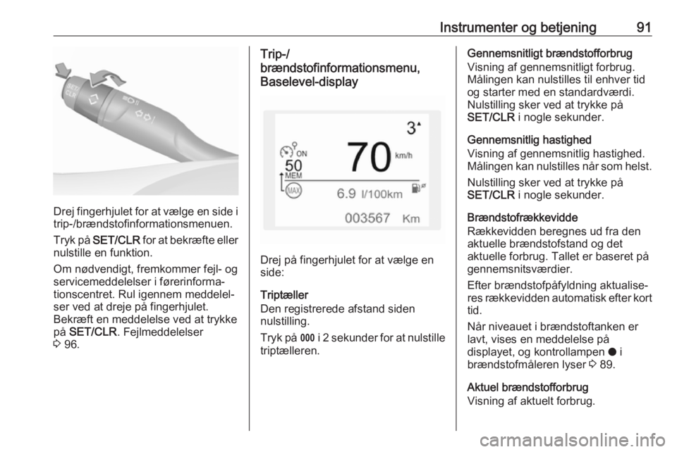 OPEL CROSSLAND X 2017.75  Instruktionsbog (in Danish) Instrumenter og betjening91
Drej fingerhjulet for at vælge en side i
trip-/brændstofinformationsmenuen.
Tryk på  SET/CLR  for at bekræfte eller
nulstille en funktion.
Om nødvendigt, fremkommer fe