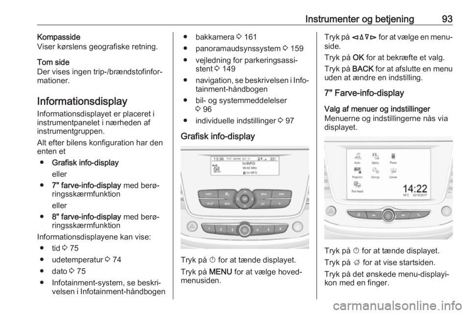 OPEL CROSSLAND X 2017.75  Instruktionsbog (in Danish) Instrumenter og betjening93Kompasside
Viser kørslens geografiske retning.
Tom side
Der vises ingen trip-/brændstofinfor‐ mationer.
Informationsdisplay
Informationsdisplayet er placeret i
instrumen