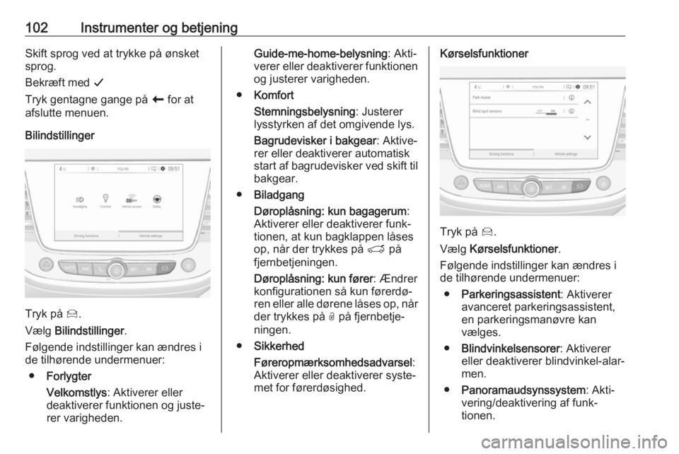 OPEL CROSSLAND X 2018  Instruktionsbog (in Danish) 102Instrumenter og betjeningSkift sprog ved at trykke på ønsket
sprog.
Bekræft med  G
Tryk gentagne gange på  r for at
afslutte menuen.
Bilindstillinger
Tryk på  Í.
Vælg  Bilindstillinger .
Fø