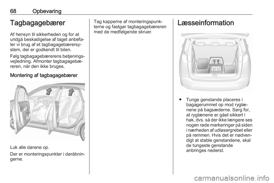 OPEL CROSSLAND X 2018  Instruktionsbog (in Danish) 68OpbevaringTagbagagebærer
Af hensyn til sikkerheden og for at
undgå beskadigelse af taget anbefa‐
ler vi brug af et tagbagagebærersy‐
stem, der er godkendt til bilen.
Følg tagbagagebærerens 