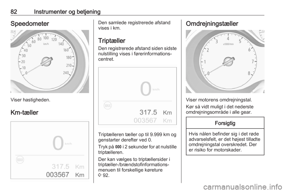 OPEL CROSSLAND X 2018 Instruktionsbog (in Danish) 82Instrumenter og betjeningSpeedometer
Viser hastigheden.
Km-tæller
Den samlede registrerede afstand
vises i km.
Triptæller
Den registrerede afstand siden sidste
nulstilling vises i førerinformatio OPEL CROSSLAND X 2018 Instruktionsbog (in Danish) 82Instrumenter og betjeningSpeedometer
Viser hastigheden.
Km-tæller
Den samlede registrerede afstand
vises i km.
Triptæller
Den registrerede afstand siden sidste
nulstilling vises i førerinformatio