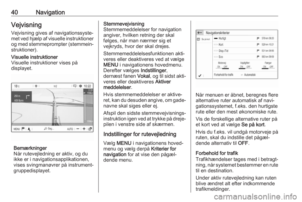 OPEL CROSSLAND X 2018.5  Instruktionsbog til Infotainment (in Danish) 40NavigationVejvisning
Vejvisning gives af navigationssyste‐
met ved hjælp af visuelle instruktioner
og med stemmeprompter (stemmein‐
struktioner).Visuelle instruktioner
Visuelle instruktioner vi