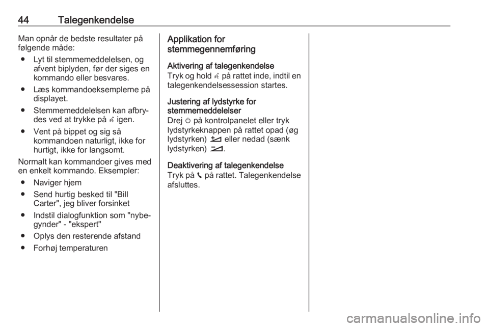 OPEL CROSSLAND X 2018.5  Instruktionsbog til Infotainment (in Danish) 44TalegenkendelseMan opnår de bedste resultater på
følgende måde:
● Lyt til stemmemeddelelsen, og afvent biplyden, før der siges en
kommando eller besvares.
● Læs kommandoeksemplerne på dis