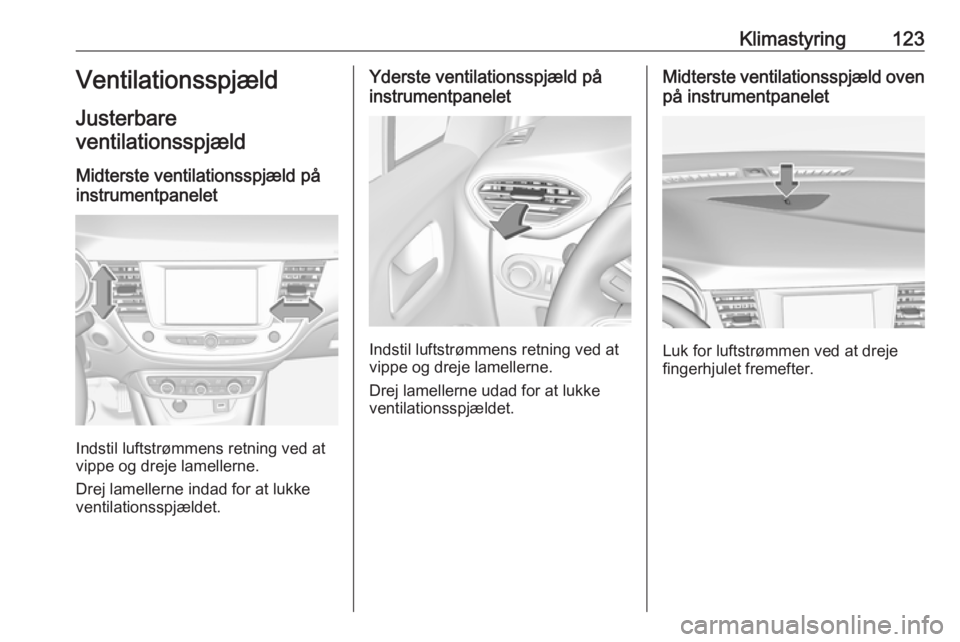 OPEL CROSSLAND X 2018.5 Instruktionsbog (in Danish) Klimastyring123Ventilationsspjæld
Justerbare
ventilationsspjæld
Midterste ventilationsspjæld på
instrumentpanelet
Indstil luftstrømmens retning ved at
vippe og dreje lamellerne.
Drej lamellerne i OPEL CROSSLAND X 2018.5 Instruktionsbog (in Danish) Klimastyring123Ventilationsspjæld
Justerbare
ventilationsspjæld
Midterste ventilationsspjæld på
instrumentpanelet
Indstil luftstrømmens retning ved at
vippe og dreje lamellerne.
Drej lamellerne i
