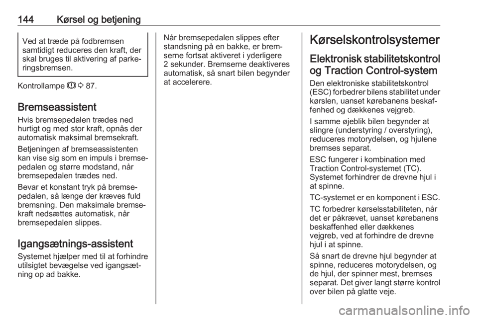OPEL CROSSLAND X 2018.5  Instruktionsbog (in Danish) 144Kørsel og betjeningVed at træde på fodbremsen
samtidigt reduceres den kraft, der
skal bruges til aktivering af parke‐ ringsbremsen.
Kontrollampe  R 3  87.
Bremseassistent
Hvis bremsepedalen tr
