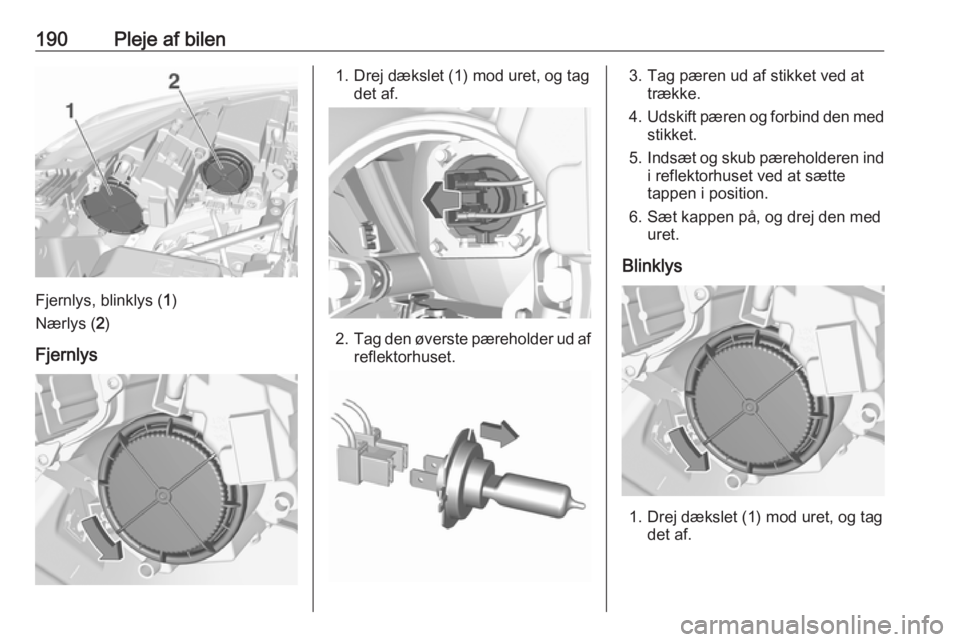 OPEL CROSSLAND X 2018.5  Instruktionsbog (in Danish) 190Pleje af bilen
Fjernlys, blinklys (1)
Nærlys ( 2)
Fjernlys
1. Drej dækslet (1) mod uret, og tag det af.
2.Tag den øverste pæreholder ud af
reflektorhuset.
3. Tag pæren ud af stikket ved at tr
