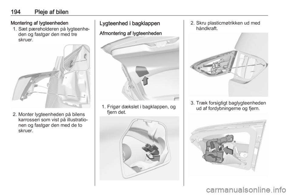 OPEL CROSSLAND X 2018.5  Instruktionsbog (in Danish) 194Pleje af bilenMontering af lygteenheden1. Sæt pæreholderen på lygteenhe‐ den og fastgør den med tre
skruer.
2. Monter lygteenheden på bilens karrosseri som vist på illustratio‐
nen og fas