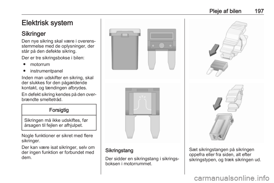 OPEL CROSSLAND X 2018.5  Instruktionsbog (in Danish) Pleje af bilen197Elektrisk system
Sikringer
Den nye sikring skal være i overens‐ stemmelse med de oplysninger, der
står på den defekte sikring.
Der er tre sikringsbokse i bilen: ● motorrum
● 
