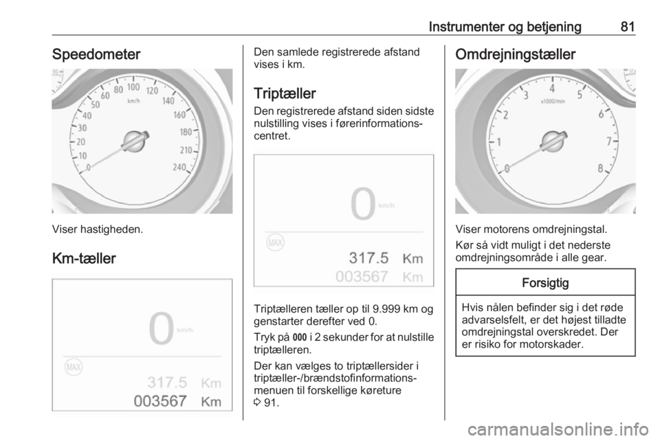 OPEL CROSSLAND X 2018.5 Instruktionsbog (in Danish) Instrumenter og betjening81Speedometer
Viser hastigheden.
Km-tæller
Den samlede registrerede afstand
vises i km.
Triptæller
Den registrerede afstand siden sidste
nulstilling vises i førerinformatio OPEL CROSSLAND X 2018.5 Instruktionsbog (in Danish) Instrumenter og betjening81Speedometer
Viser hastigheden.
Km-tæller
Den samlede registrerede afstand
vises i km.
Triptæller
Den registrerede afstand siden sidste
nulstilling vises i førerinformatio