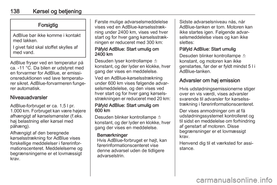 OPEL CROSSLAND X 2019  Instruktionsbog (in Danish) 138Kørsel og betjeningForsigtig
AdBlue bør ikke komme i kontakt
med lakken.
I givet fald skal stoffet skylles af
med vand.
AdBlue fryser ved en temperatur på ca. -11 °C. Da bilen er udstyret med
e