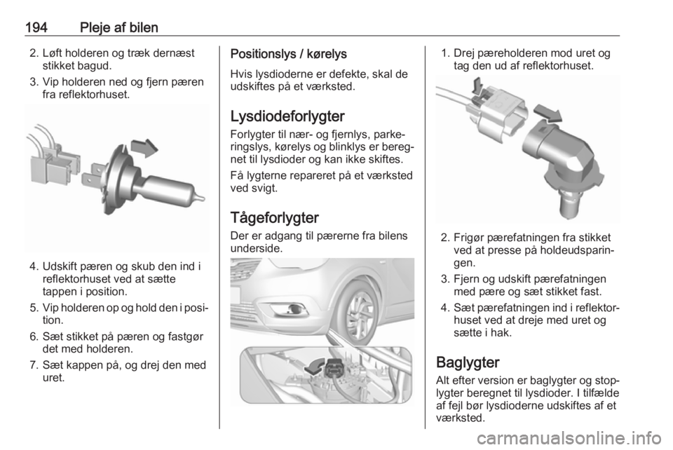 OPEL CROSSLAND X 2019  Instruktionsbog (in Danish) 194Pleje af bilen2. Løft holderen og træk dernæststikket bagud.
3. Vip holderen ned og fjern pæren fra reflektorhuset.
4. Udskift pæren og skub den ind i reflektorhuset ved at sætte
tappen i pos