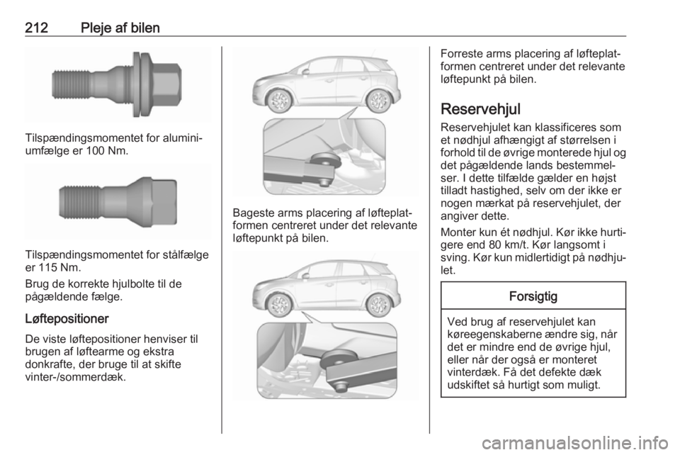 OPEL CROSSLAND X 2019  Instruktionsbog (in Danish) 212Pleje af bilen
Tilspændingsmomentet for alumini‐
umfælge er 100 Nm.
Tilspændingsmomentet for stålfælge
er 115 Nm.
Brug de korrekte hjulbolte til de
pågældende fælge.
Løftepositioner
De v