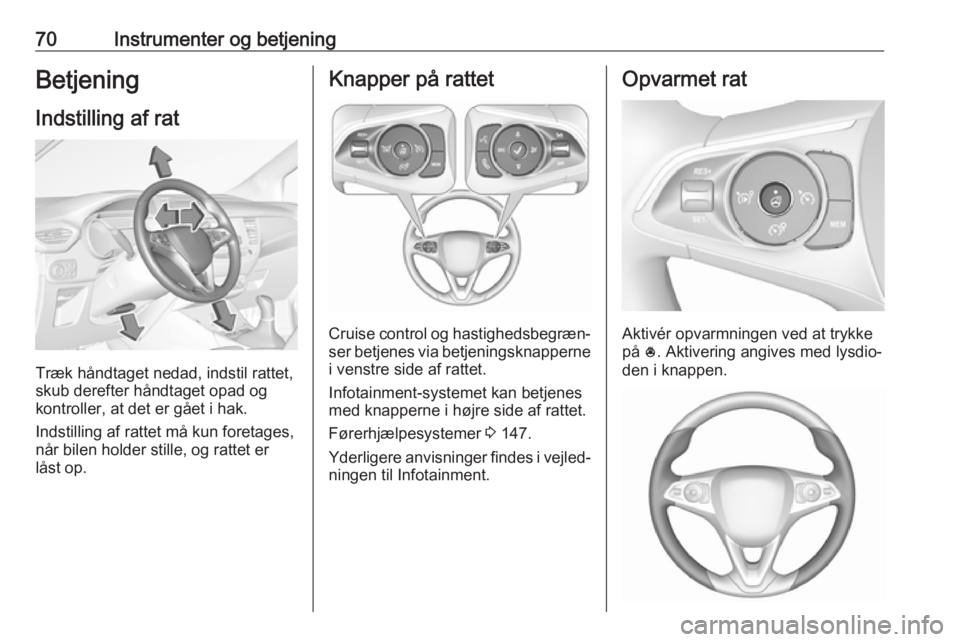 OPEL CROSSLAND X 2019 Instruktionsbog (in Danish) 70Instrumenter og betjeningBetjening
Indstilling af rat
Træk håndtaget nedad, indstil rattet,
skub derefter håndtaget opad og
kontroller, at det er gået i hak.
Indstilling af rattet må kun foreta OPEL CROSSLAND X 2019 Instruktionsbog (in Danish) 70Instrumenter og betjeningBetjening
Indstilling af rat
Træk håndtaget nedad, indstil rattet,
skub derefter håndtaget opad og
kontroller, at det er gået i hak.
Indstilling af rattet må kun foreta