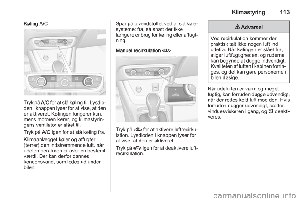 OPEL CROSSLAND X 2019.75 Instruktionsbog (in Danish) Klimastyring113Køling A/C
Tryk på A/C for at slå køling til. Lysdio‐
den i knappen lyser for at vise, at den
er aktiveret. Kølingen fungerer kun,
mens motoren kører, og klimastyrin‐
gens ven OPEL CROSSLAND X 2019.75 Instruktionsbog (in Danish) Klimastyring113Køling A/C
Tryk på A/C for at slå køling til. Lysdio‐
den i knappen lyser for at vise, at den
er aktiveret. Kølingen fungerer kun,
mens motoren kører, og klimastyrin‐
gens ven