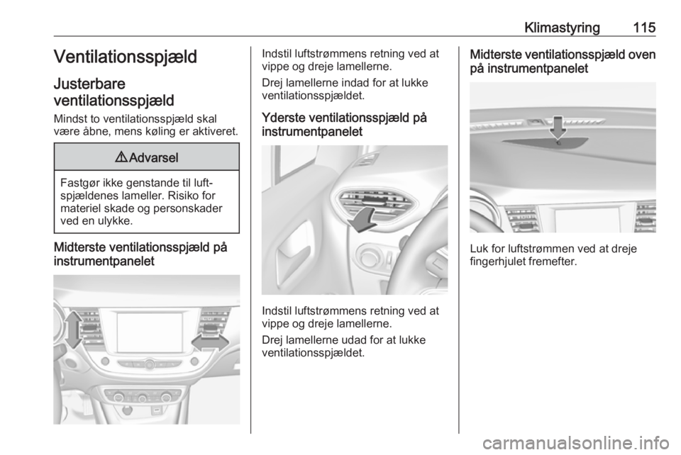 OPEL CROSSLAND X 2019.75 Instruktionsbog (in Danish) Klimastyring115Ventilationsspjæld
Justerbare
ventilationsspjæld
Mindst to ventilationsspjæld skal
være åbne, mens køling er aktiveret.9 Advarsel
Fastgør ikke genstande til luft‐
spjældenes l OPEL CROSSLAND X 2019.75 Instruktionsbog (in Danish) Klimastyring115Ventilationsspjæld
Justerbare
ventilationsspjæld
Mindst to ventilationsspjæld skal
være åbne, mens køling er aktiveret.9 Advarsel
Fastgør ikke genstande til luft‐
spjældenes l