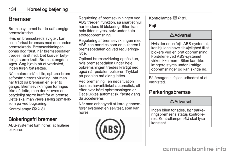 OPEL CROSSLAND X 2019.75  Instruktionsbog (in Danish) 134Kørsel og betjeningBremser
Bremsesystemet har to uafhængige
bremsekredse.
Hvis en bremsekreds svigter, kan
bilen fortsat bremses med den anden bremsekreds. Bremsevirkningen
opnås dog først, nå