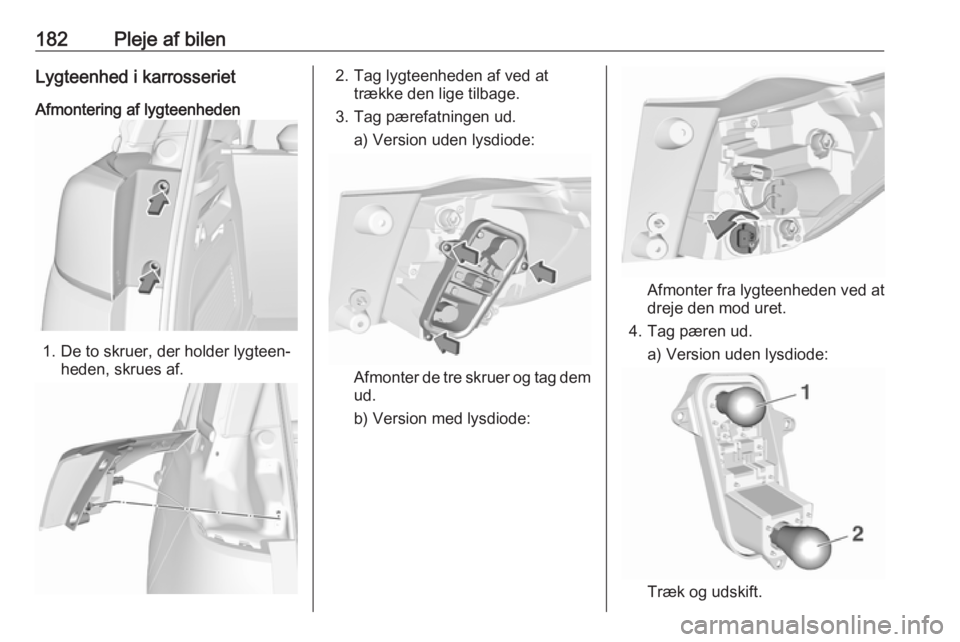 OPEL CROSSLAND X 2019.75  Instruktionsbog (in Danish) 182Pleje af bilenLygteenhed i karrosserietAfmontering af lygteenheden
1. De to skruer, der holder lygteen‐ heden, skrues af.
2. Tag lygteenheden af ved at trække den lige tilbage.
3. Tag pærefatni
