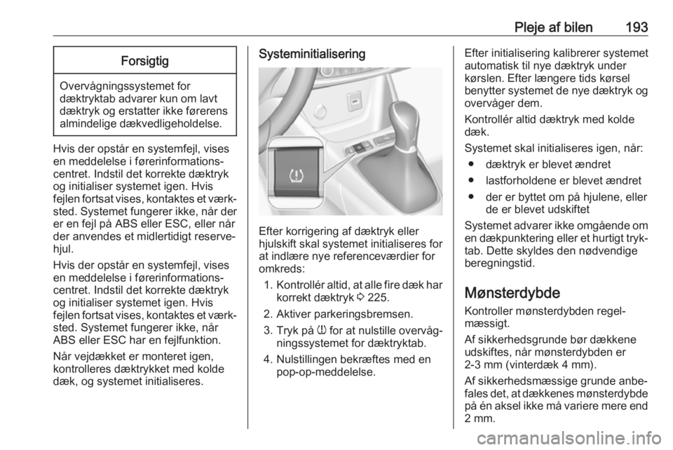 OPEL CROSSLAND X 2019.75  Instruktionsbog (in Danish) Pleje af bilen193Forsigtig
Overvågningssystemet fordæktryktab advarer kun om lavt
dæktryk og erstatter ikke førerens
almindelige dækvedligeholdelse.
Hvis der opstår en systemfejl, vises
en medde