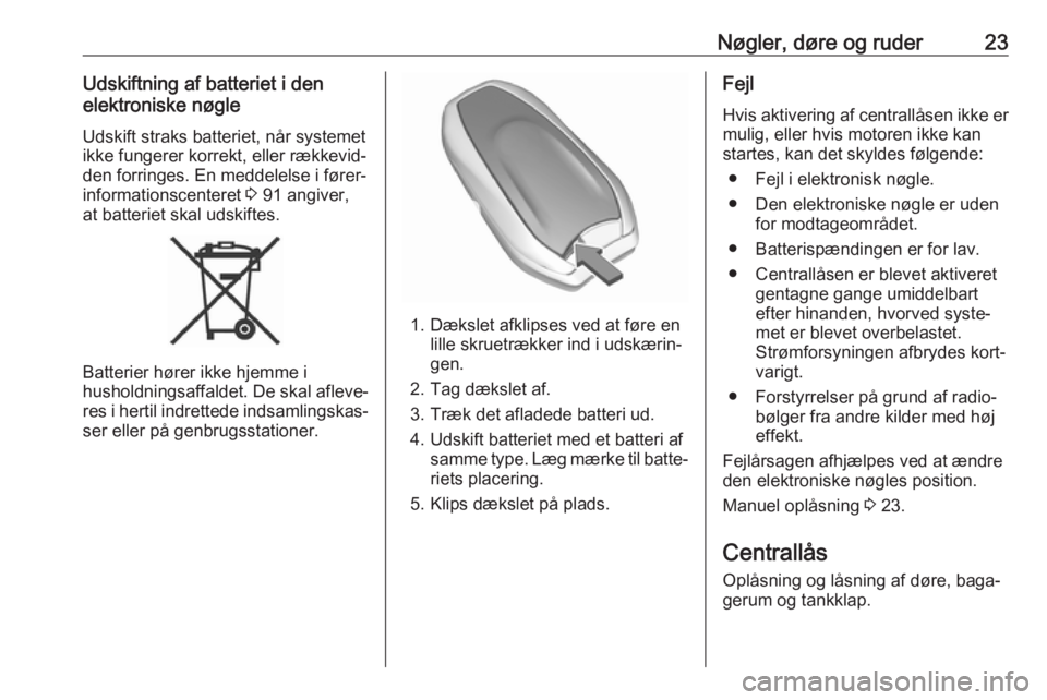 OPEL CROSSLAND X 2019.75  Instruktionsbog (in Danish) Nøgler, døre og ruder23Udskiftning af batteriet i den
elektroniske nøgle
Udskift straks batteriet, når systemet
ikke fungerer korrekt, eller rækkevid‐
den forringes. En meddelelse i fører‐
i