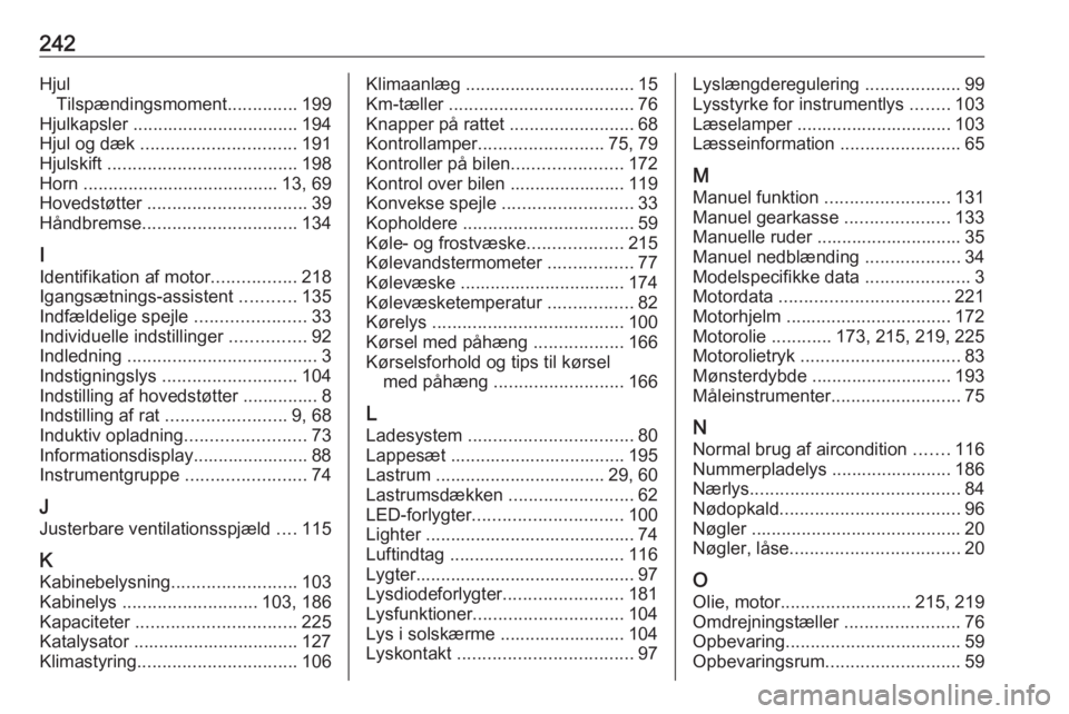 OPEL CROSSLAND X 2019.75  Instruktionsbog (in Danish) 242HjulTilspændingsmoment ..............199
Hjulkapsler  ................................. 194
Hjul og dæk  ............................... 191
Hjulskift  ...................................... 198
