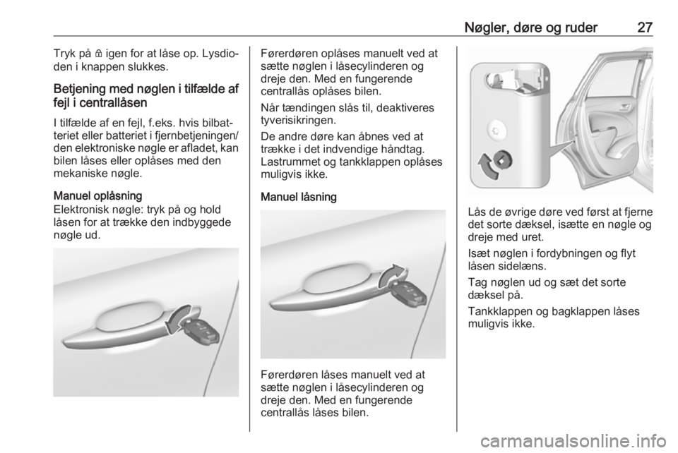 OPEL CROSSLAND X 2019.75  Instruktionsbog (in Danish) Nøgler, døre og ruder27Tryk på Q igen for at låse op. Lysdio‐
den i knappen slukkes.
Betjening med nøglen i tilfælde af fejl i centrallåsen
I tilfælde af en fejl, f.eks. hvis bilbat‐
terie