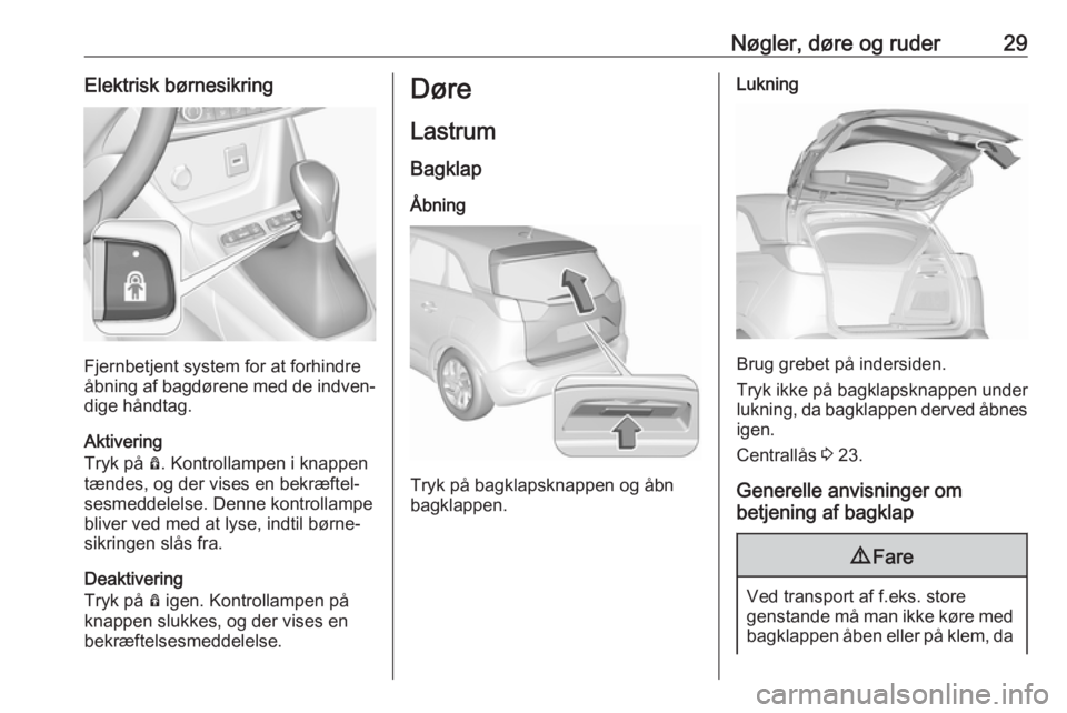 OPEL CROSSLAND X 2019.75  Instruktionsbog (in Danish) Nøgler, døre og ruder29Elektrisk børnesikring
Fjernbetjent system for at forhindre
åbning af bagdørene med de indven‐
dige håndtag.
Aktivering
Tryk på  Ô. Kontrollampen i knappen
tændes, og