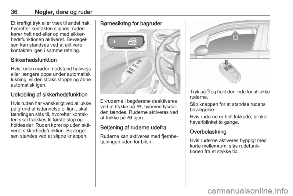 OPEL CROSSLAND X 2019.75  Instruktionsbog (in Danish) 36Nøgler, døre og ruderEt kraftigt tryk eller træk til andet hak,
hvorefter kontakten slippes: ruden
kører helt ned eller op med sikker‐
hedsfunktionen aktiveret. Bevægel‐
sen kan standses ve