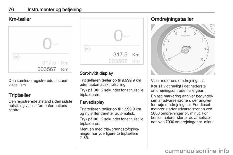 OPEL CROSSLAND X 2019.75  Instruktionsbog (in Danish) 76Instrumenter og betjeningKm-tæller
Den samlede registrerede afstand
vises i km.
Triptæller
Den registrerede afstand siden sidste
nulstilling vises i førerinformations‐
centret.
Sort-hvidt displ
