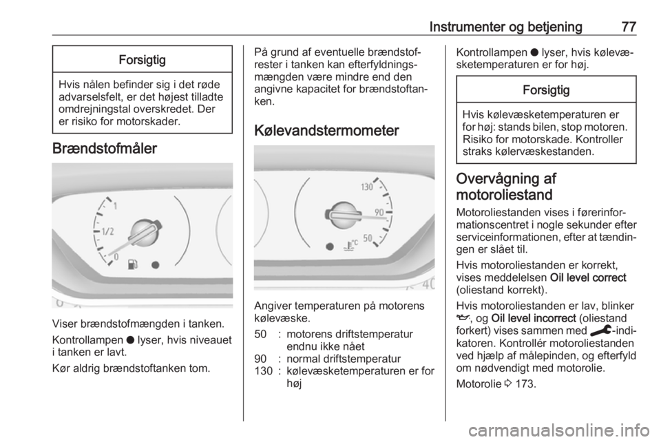 OPEL CROSSLAND X 2019.75  Instruktionsbog (in Danish) Instrumenter og betjening77Forsigtig
Hvis nålen befinder sig i det røde
advarselsfelt, er det højest tilladte
omdrejningstal overskredet. Der
er risiko for motorskader.
Brændstofmåler
Viser bræn