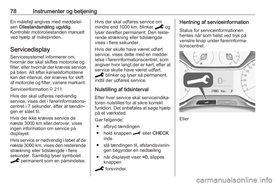 OPEL CROSSLAND X 2019.75  Instruktionsbog (in Danish) 78Instrumenter og betjeningEn målefejl angives med meddelel‐
sen  Oliestandsmåling ugyldig .
Kontrollér motoroliestanden manuelt
ved hjælp af målepinden.
Servicedisplay Servicesystemet informer