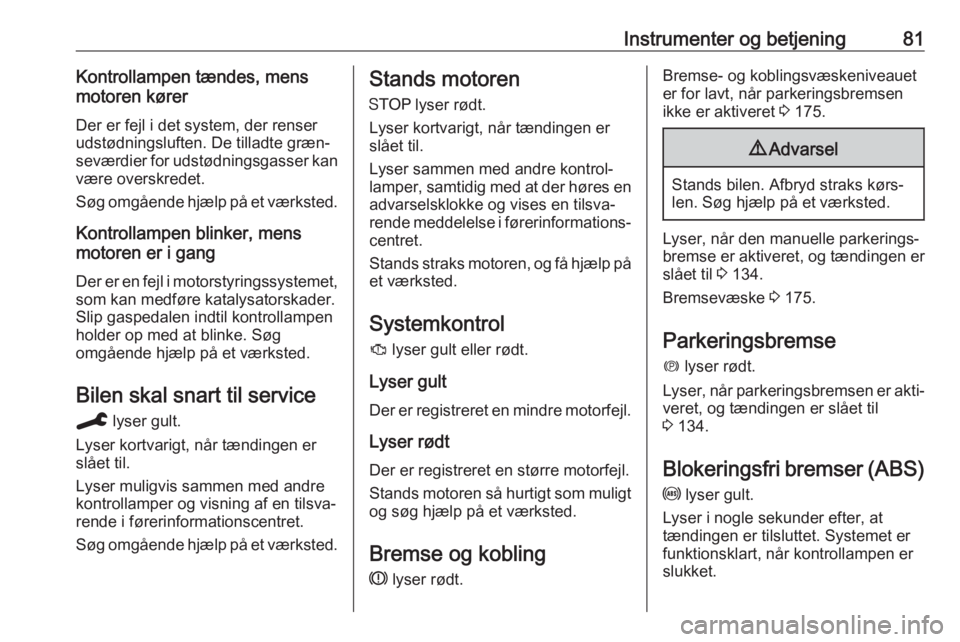 OPEL CROSSLAND X 2019.75  Instruktionsbog (in Danish) Instrumenter og betjening81Kontrollampen tændes, mens
motoren kører
Der er fejl i det system, der renser
udstødningsluften. De tilladte græn‐
seværdier for udstødningsgasser kan være overskre