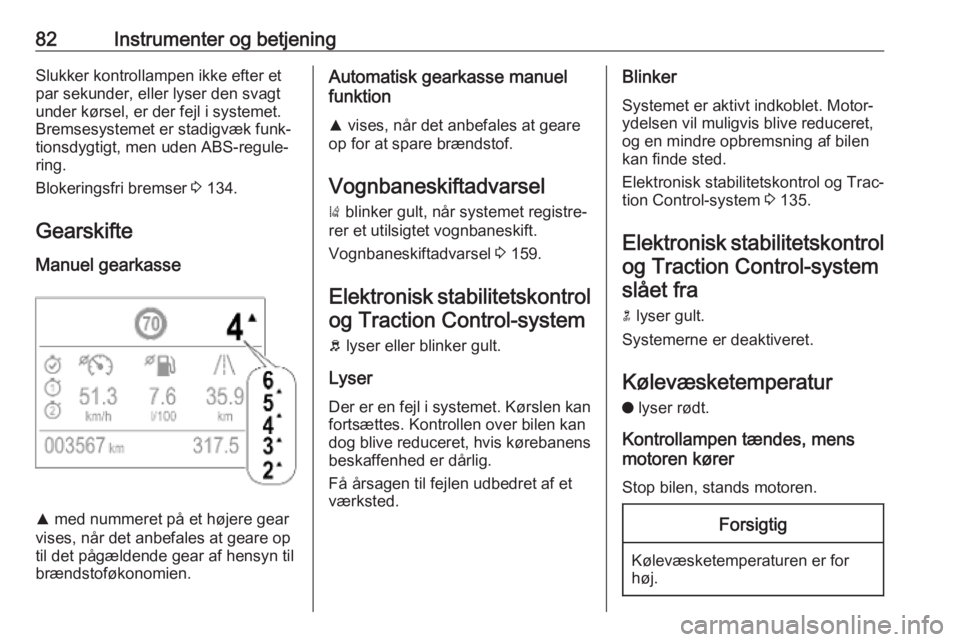 OPEL CROSSLAND X 2019.75  Instruktionsbog (in Danish) 82Instrumenter og betjeningSlukker kontrollampen ikke efter et
par sekunder, eller lyser den svagt
under kørsel, er der fejl i systemet.
Bremsesystemet er stadigvæk funk‐
tionsdygtigt, men uden AB