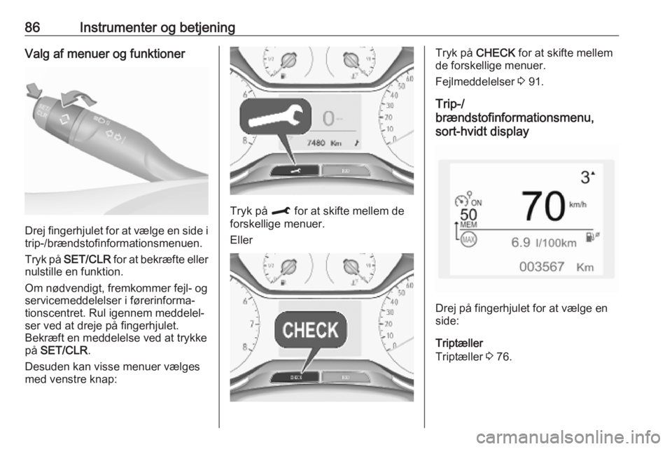 OPEL CROSSLAND X 2019.75  Instruktionsbog (in Danish) 86Instrumenter og betjeningValg af menuer og funktioner
Drej fingerhjulet for at vælge en side i
trip-/brændstofinformationsmenuen.
Tryk på  SET/CLR  for at bekræfte eller
nulstille en funktion.
O