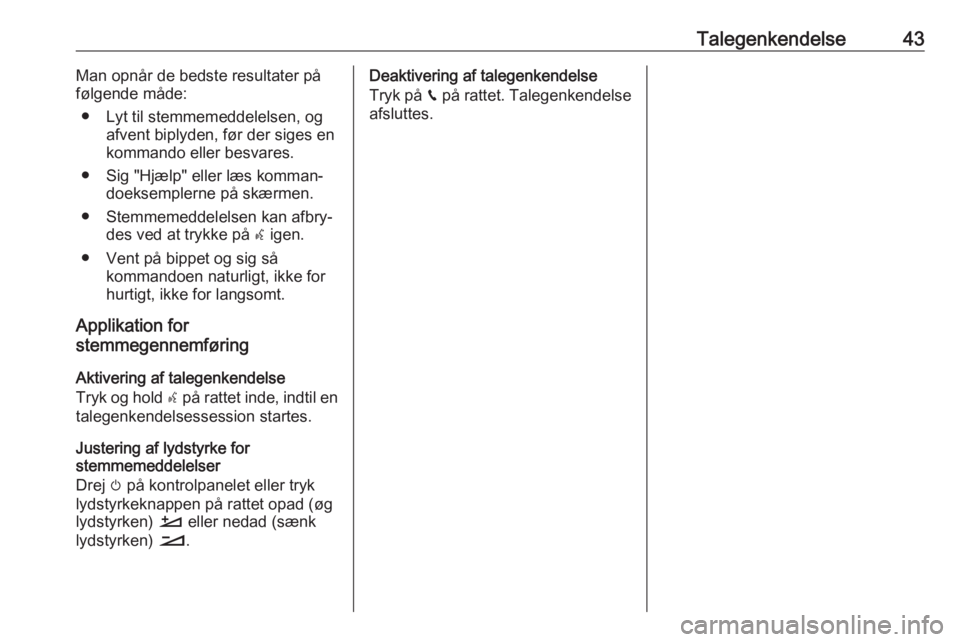 OPEL GRANDLAND X 2018  Instruktionsbog til Infotainment (in Danish) Talegenkendelse43Man opnår de bedste resultater på
følgende måde:
● Lyt til stemmemeddelelsen, og afvent biplyden, før der siges en
kommando eller besvares.
● Sig "Hjælp" eller læs 