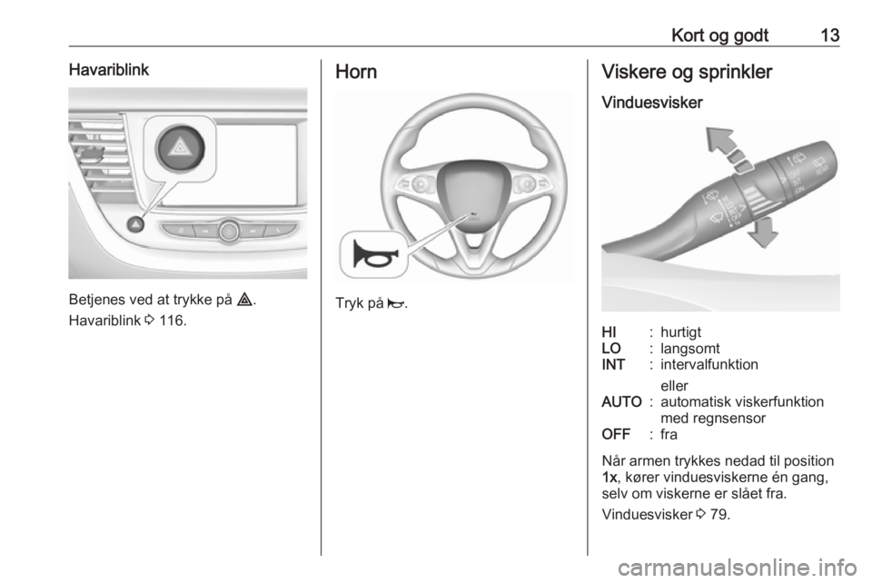OPEL GRANDLAND X 2018 Instruktionsbog (in Danish) Kort og godt13Havariblink
Betjenes ved at trykke på ¨.
Havariblink 3 116.
Horn
Tryk på j.
Viskere og sprinkler
VinduesviskerHI:hurtigtLO:langsomtINT:intervalfunktion
ellerAUTO:automatisk viskerfu OPEL GRANDLAND X 2018 Instruktionsbog (in Danish) Kort og godt13Havariblink
Betjenes ved at trykke på ¨.
Havariblink 3 116.
Horn
Tryk på j.
Viskere og sprinkler
VinduesviskerHI:hurtigtLO:langsomtINT:intervalfunktion
ellerAUTO:automatisk viskerfu