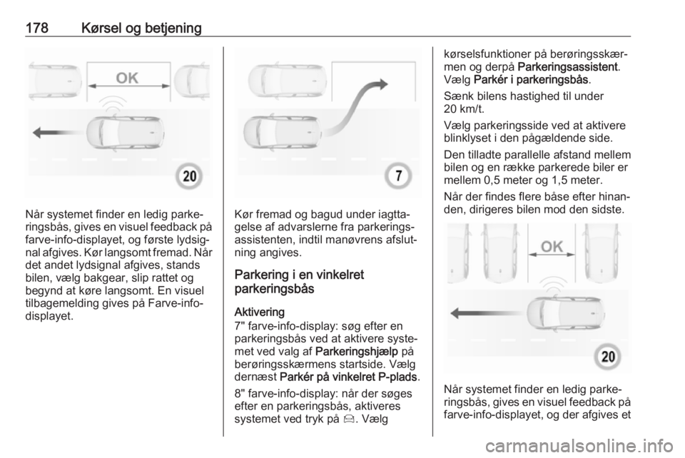 OPEL GRANDLAND X 2018  Instruktionsbog (in Danish) 178Kørsel og betjening
Når systemet finder en ledig parke‐
ringsbås, gives en visuel feedback på
farve-info-displayet, og første lydsig‐ nal afgives. Kør langsomt fremad. Når det andet lyds