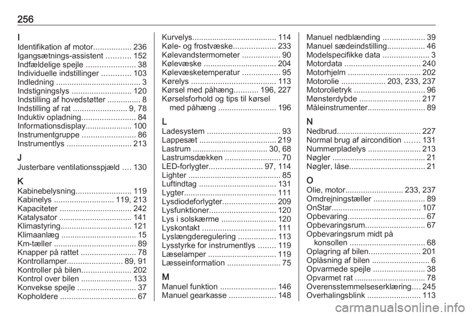 OPEL GRANDLAND X 2018 Instruktionsbog (in Danish) 256I
Identifikation af motor .................236
Igangsætnings-assistent ...........152
Indfældelige spejle ......................38
Individuelle indstillinger .............103
Indledning ..... OPEL GRANDLAND X 2018 Instruktionsbog (in Danish) 256I
Identifikation af motor .................236
Igangsætnings-assistent ...........152
Indfældelige spejle ......................38
Individuelle indstillinger .............103
Indledning .....