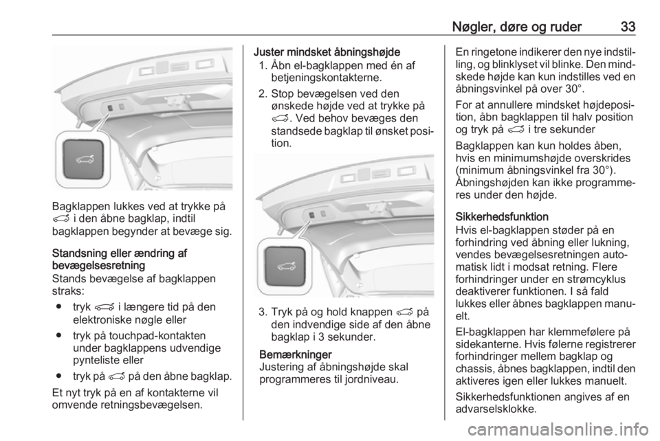 OPEL GRANDLAND X 2018  Instruktionsbog (in Danish) Nøgler, døre og ruder33
Bagklappen lukkes ved at trykke på
T  i den åbne bagklap, indtil
bagklappen begynder at bevæge sig.
Standsning eller ændring af
bevægelsesretning
Stands bevægelse af ba