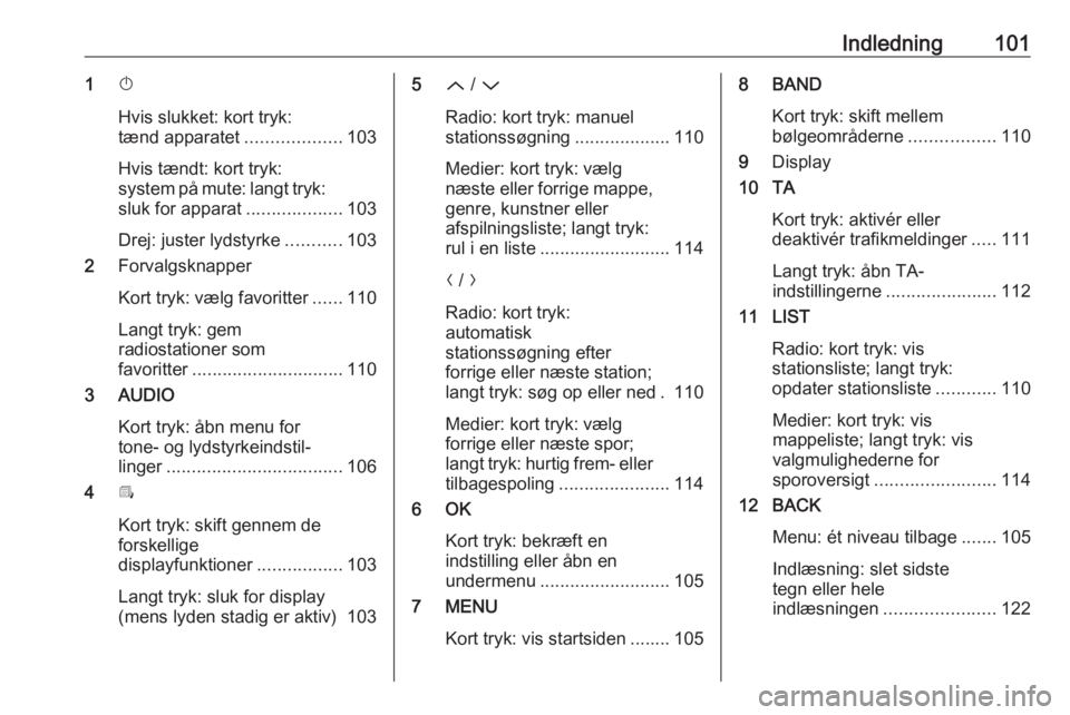 OPEL GRANDLAND X 2018.5  Instruktionsbog til Infotainment (in Danish) Indledning1011X
Hvis slukket: kort tryk:
tænd apparatet ...................103
Hvis tændt: kort tryk:
system på mute: langt tryk:
sluk for apparat ...................103
Drej: juster lydstyrke ....
