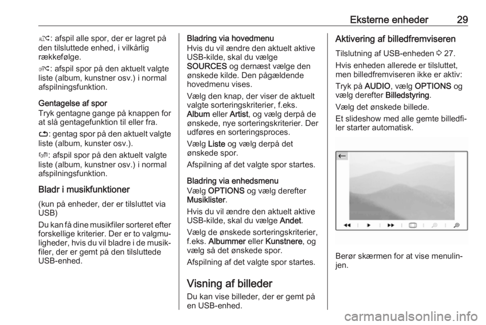 OPEL GRANDLAND X 2018.5  Instruktionsbog til Infotainment (in Danish) Eksterne enheder29æ: afspil alle spor, der er lagret på
den tilsluttede enhed, i vilkårlig
rækkefølge.
Ý : afspil spor på den aktuelt valgte
liste (album, kunstner osv.) i normal
afspilningsfun