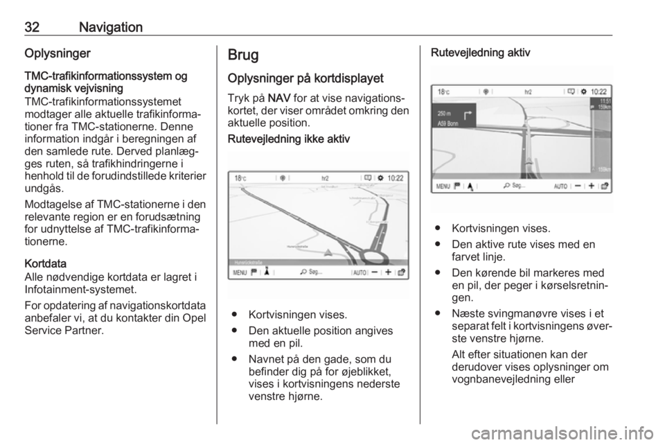 OPEL GRANDLAND X 2018.5  Instruktionsbog til Infotainment (in Danish) 32NavigationOplysninger
TMC-trafikinformationssystem og
dynamisk vejvisning
TMC-trafikinformationssystemet
modtager alle aktuelle trafikinforma‐
tioner fra TMC-stationerne. Denne
information indgår