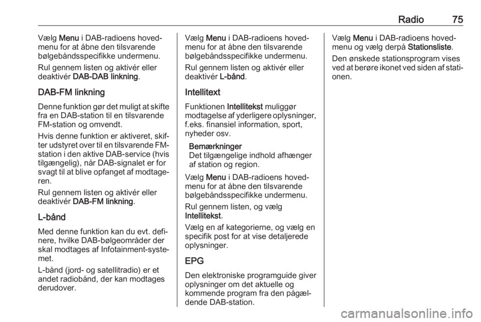 OPEL GRANDLAND X 2018.5  Instruktionsbog til Infotainment (in Danish) Radio75Vælg Menu i DAB-radioens hoved‐
menu for at åbne den tilsvarende
bølgebåndsspecifikke undermenu.
Rul gennem listen og aktivér eller
deaktivér  DAB-DAB linkning .
DAB-FM linkning Denne f