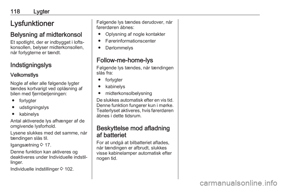OPEL GRANDLAND X 2018.5  Instruktionsbog (in Danish) 118LygterLysfunktionerBelysning af midterkonsol Et spotlight, der er indbygget i lofts‐
konsollen, belyser midterkonsollen,
når forlygterne er tændt.
Indstigningslys
Velkomstlys
Nogle af eller all
