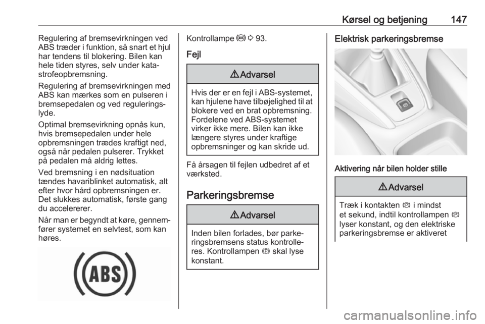 OPEL GRANDLAND X 2018.5  Instruktionsbog (in Danish) Kørsel og betjening147Regulering af bremsevirkningen ved
ABS træder i funktion, så snart et hjul
har tendens til blokering. Bilen kan
hele tiden styres, selv under kata‐ strofeopbremsning.
Regule