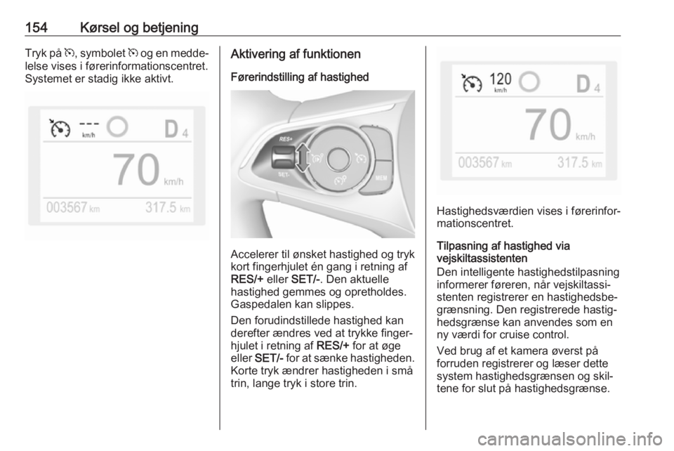 OPEL GRANDLAND X 2018.5  Instruktionsbog (in Danish) 154Kørsel og betjeningTryk på m, symbolet  m og en medde‐
lelse vises i førerinformationscentret.
Systemet er stadig ikke aktivt.Aktivering af funktionen
Førerindstilling af hastighed
Accelerer 