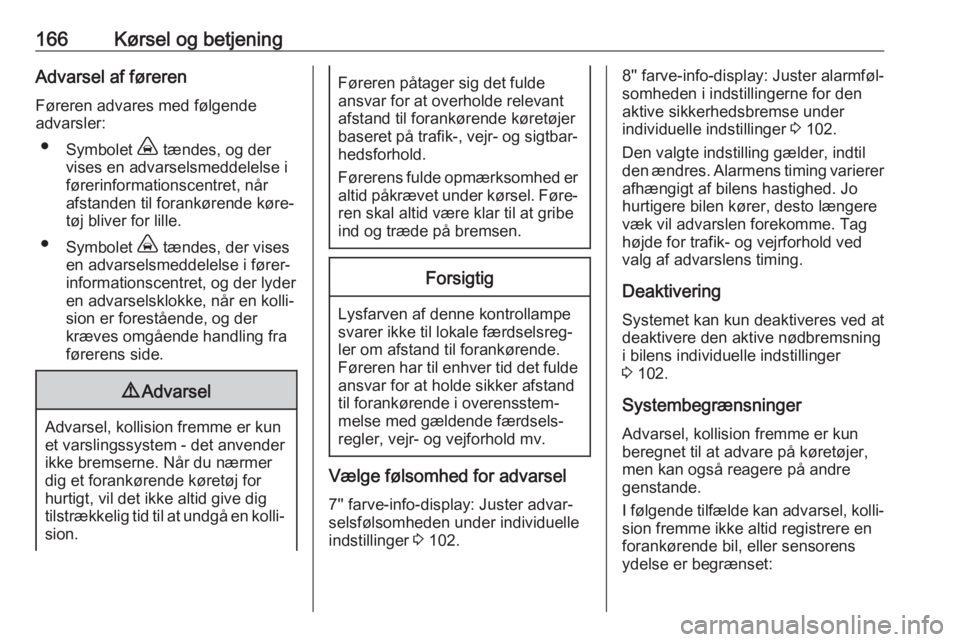 OPEL GRANDLAND X 2018.5  Instruktionsbog (in Danish) 166Kørsel og betjeningAdvarsel af førerenFøreren advares med følgende
advarsler:
● Symbolet  , tændes, og der
vises en advarselsmeddelelse i
førerinformationscentret, når afstanden til forank