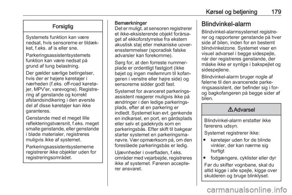 OPEL GRANDLAND X 2018.5  Instruktionsbog (in Danish) Kørsel og betjening179Forsigtig
Systemets funktion kan være
nedsat, hvis sensorerne er tildæk‐ ket, f.eks. af is eller sne.
Parkeringsassistentsystemets
funktion kan være nedsat på
grund af tun