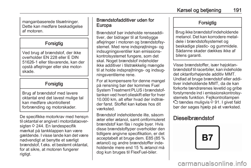 OPEL GRANDLAND X 2018.5  Instruktionsbog (in Danish) Kørsel og betjening191manganbaserede tilsætninger.
Dette kan medføre beskadigelse
af motoren.Forsigtig
Ved brug af brændstof, der ikke
overholder EN 228 eller E DIN
51626-1 eller tilsvarende, kan 