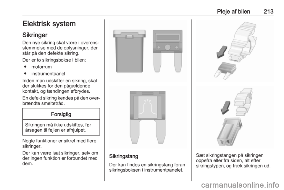 OPEL GRANDLAND X 2018.5  Instruktionsbog (in Danish) Pleje af bilen213Elektrisk system
Sikringer
Den nye sikring skal være i overens‐ stemmelse med de oplysninger, der
står på den defekte sikring.
Der er to sikringsbokse i bilen: ● motorrum
● i